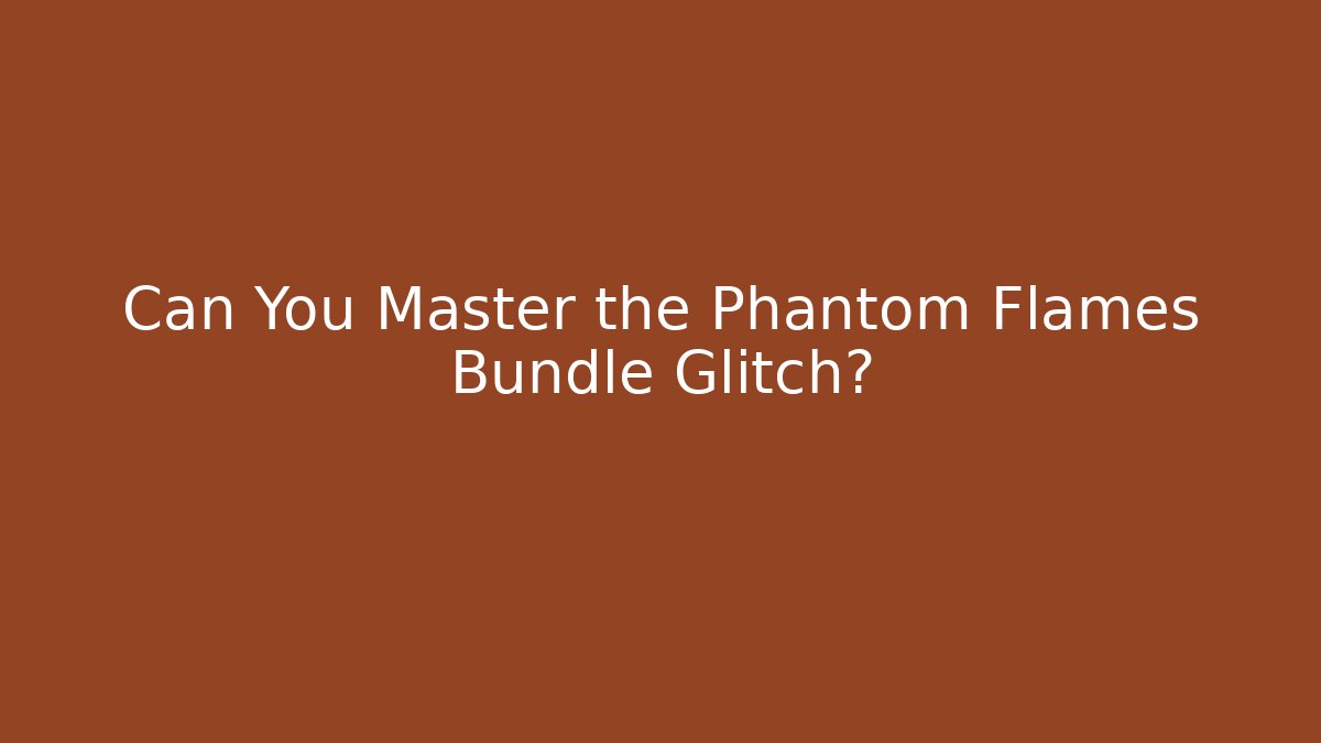 Can You Master the Phantom Flames Bundle Glitch?