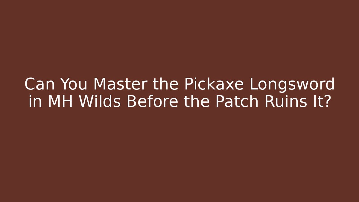 Can You Master the Pickaxe Longsword in MH Wilds Before the Patch Ruins It?