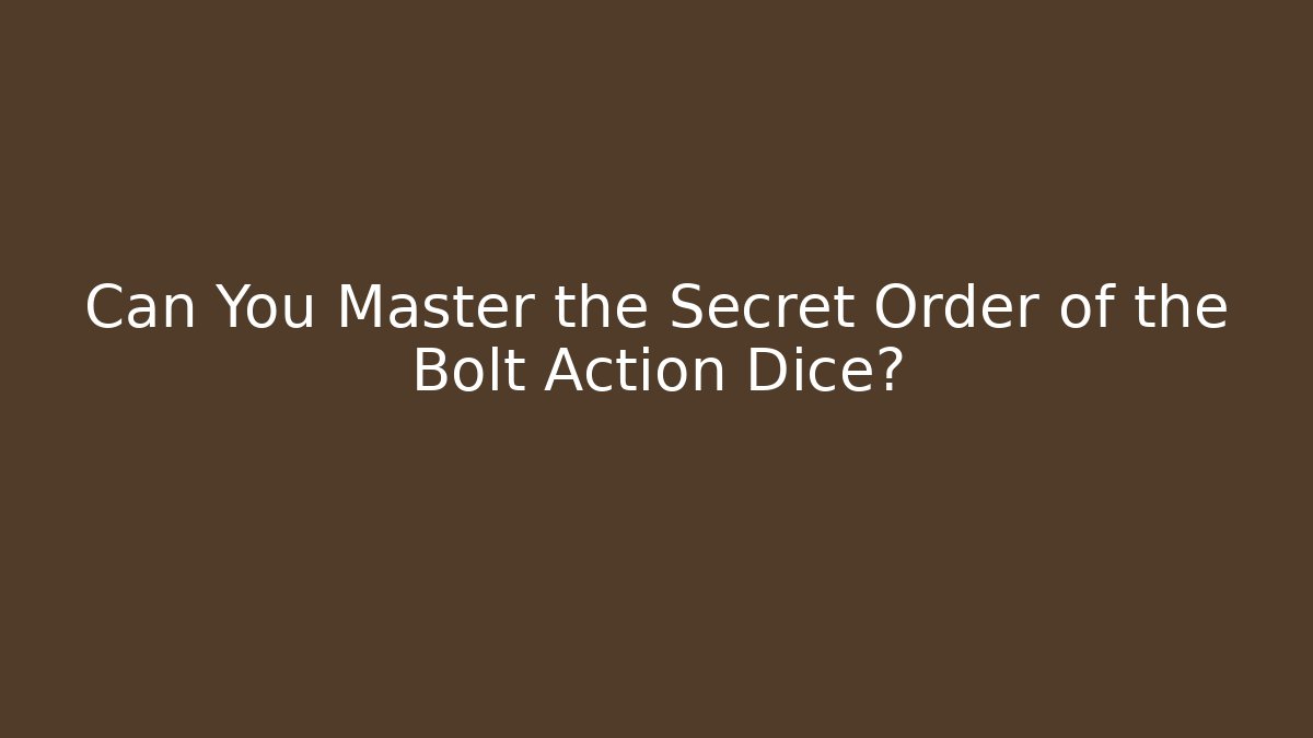 Can You Master the Secret Order of the Bolt Action Dice?