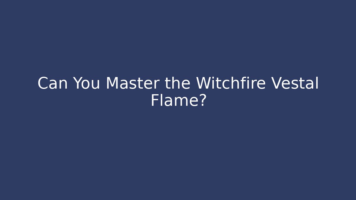 Can You Master the Witchfire Vestal Flame? - Boomer Naturals
