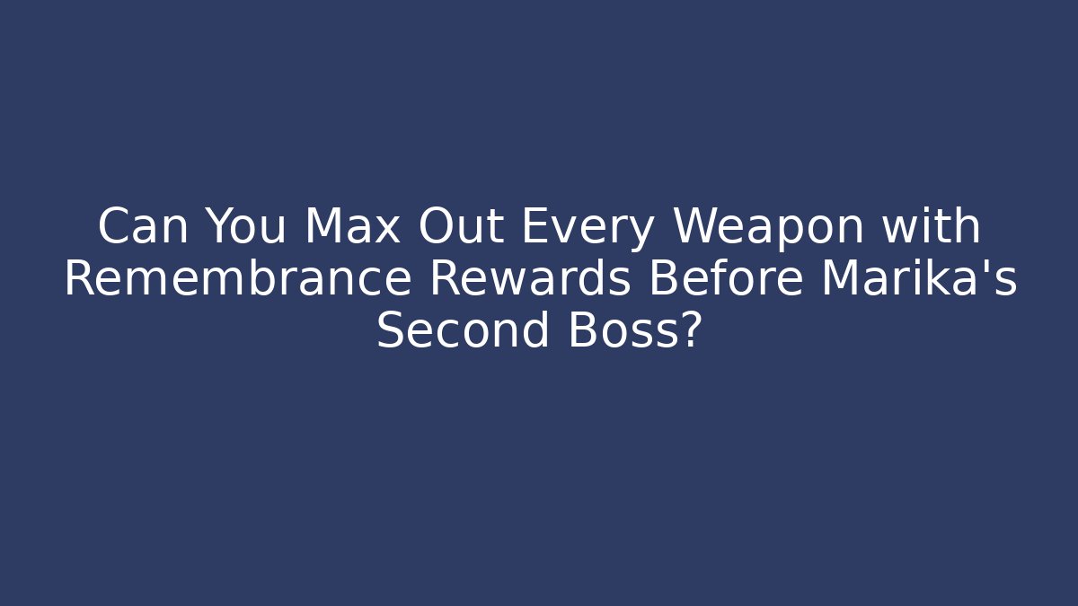 Can You Max Out Every Weapon with Remembrance Rewards Before Marika's Second Boss?