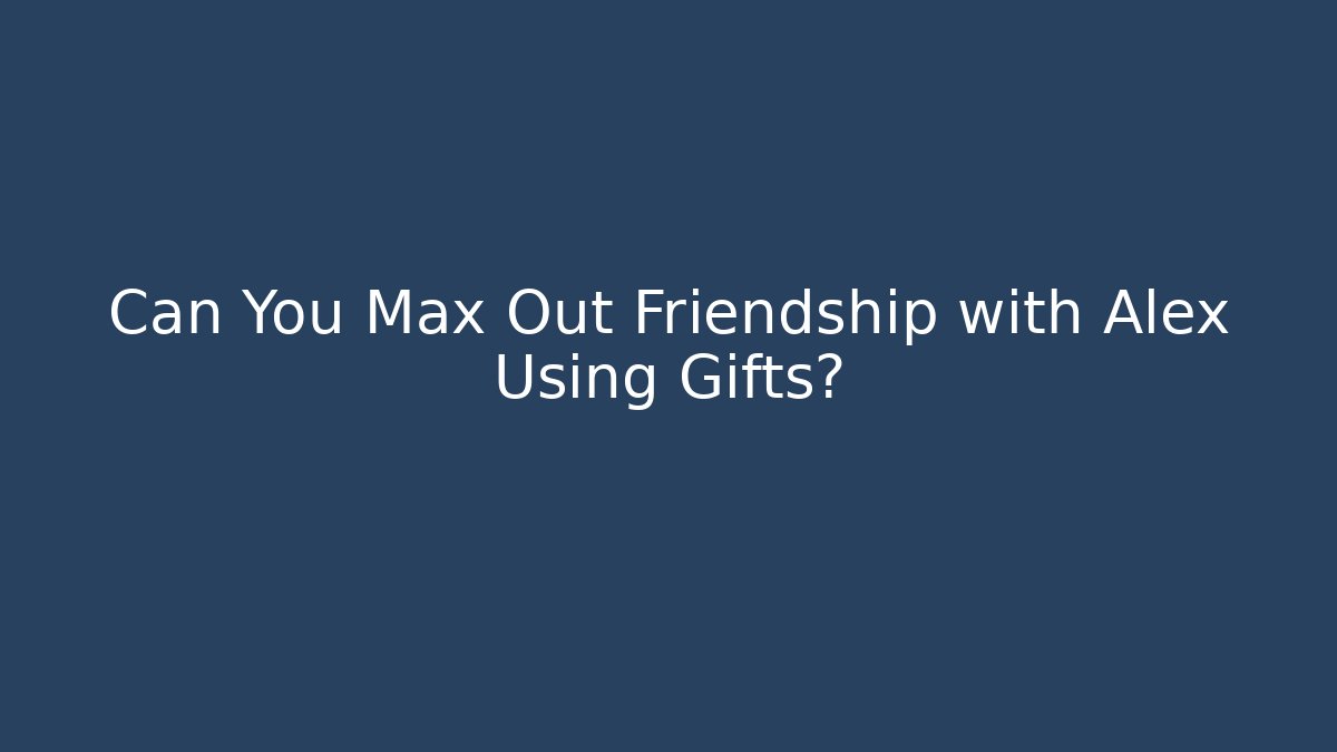 Can You Max Out Friendship with Alex Using Gifts?