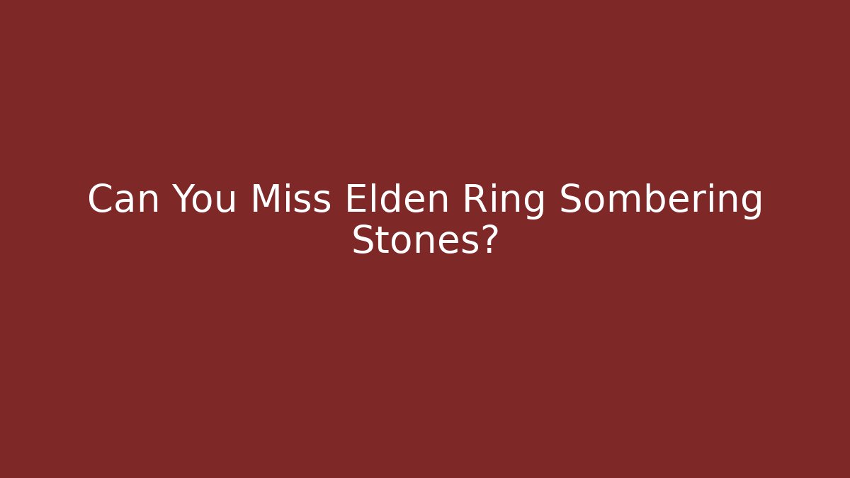 Can You Miss Elden Ring Sombering Stones?