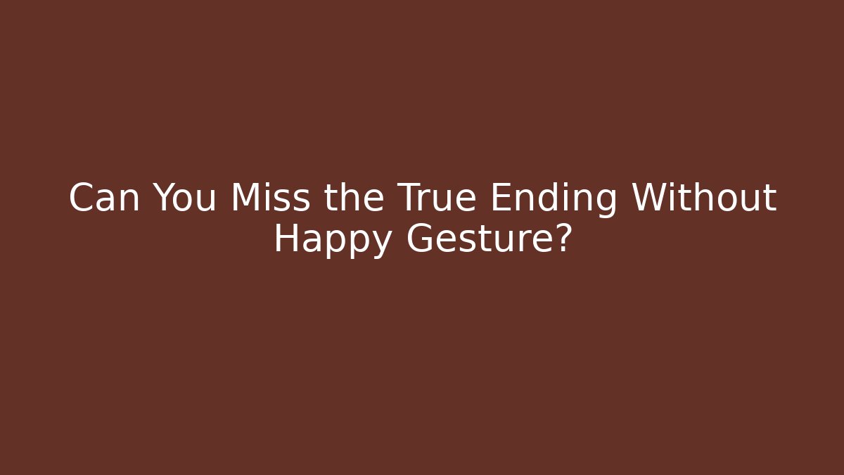 Can You Miss the True Ending Without Happy Gesture?