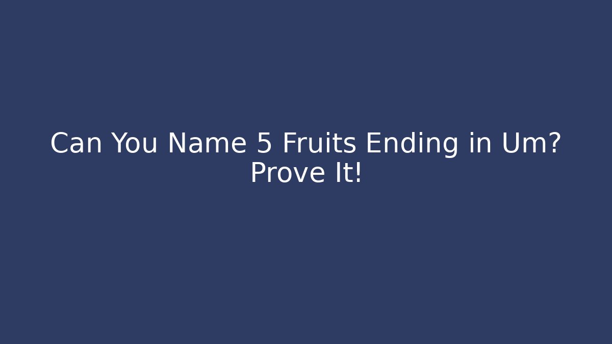 Can You Name 5 Fruits Ending in Um? Prove It!