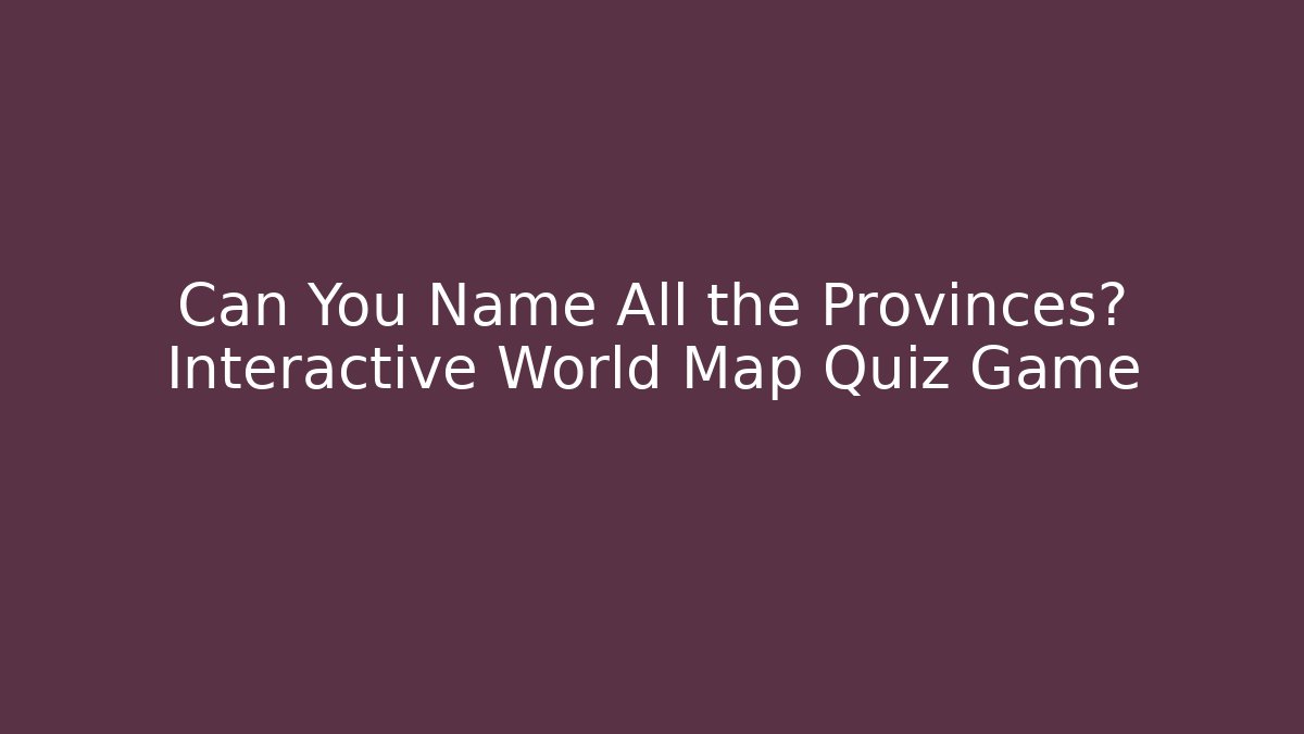Can You Name All the Provinces? Interactive World Map Quiz Game - Boomer Naturals