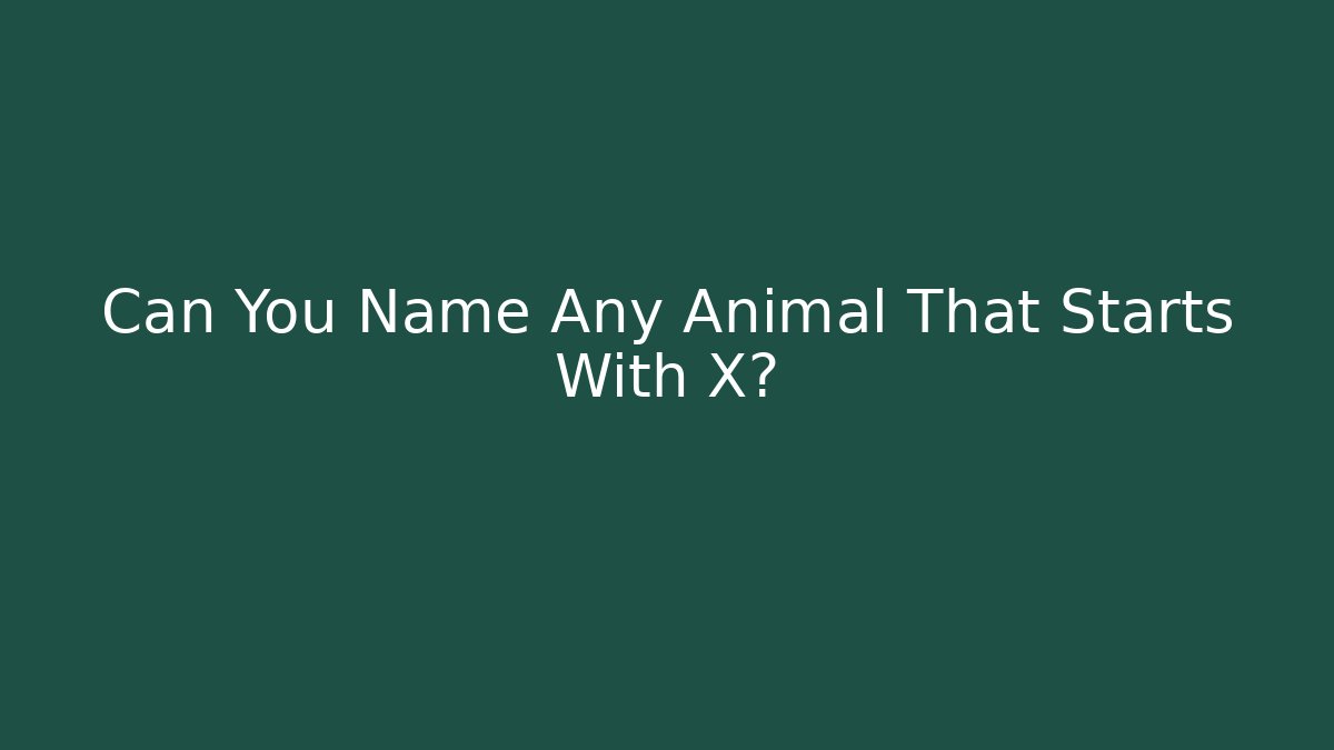 Can You Name Any Animal That Starts With X?