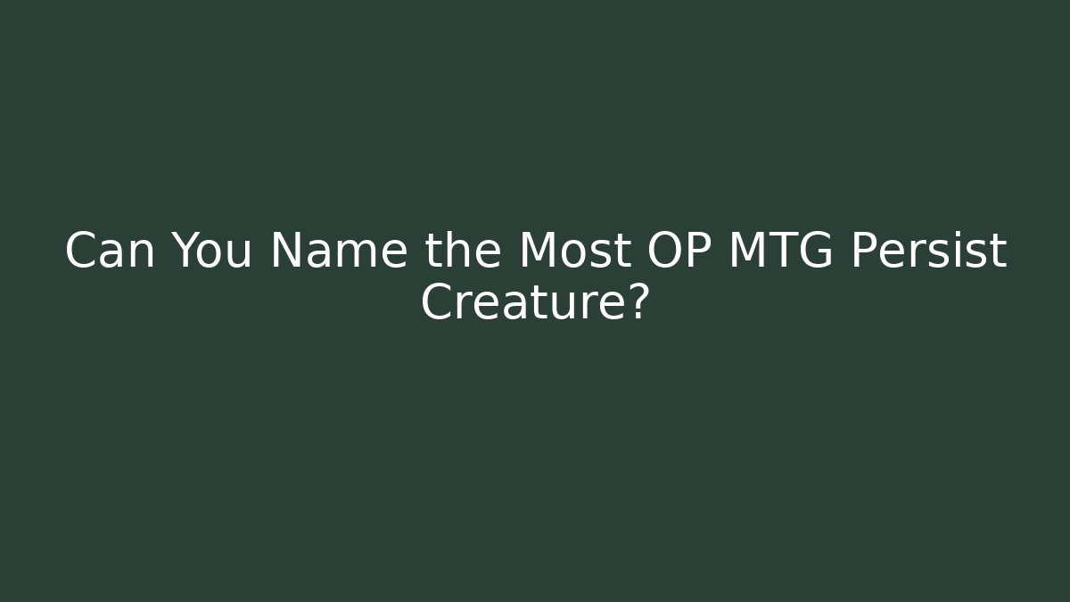 Can You Name the Most OP MTG Persist Creature?