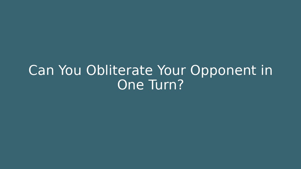Can You Obliterate Your Opponent in One Turn?