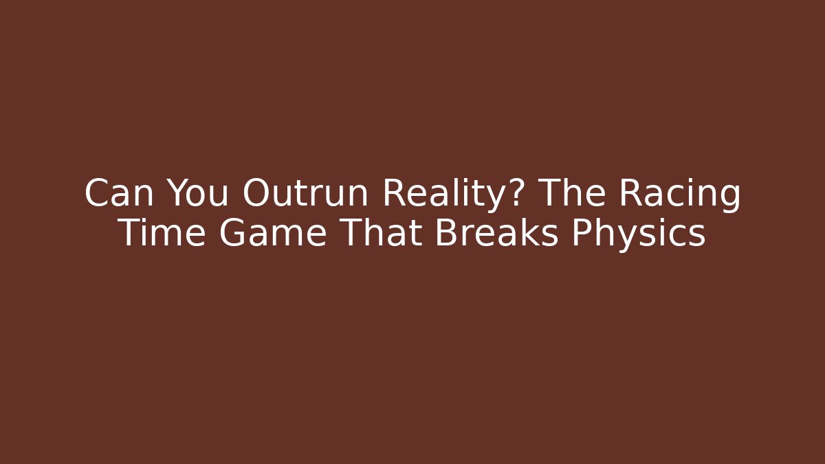 Can You Outrun Reality? The Racing Time Game That Breaks Physics