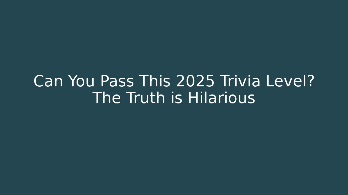 Can You Pass This 2025 Trivia Level? The Truth is Hilarious