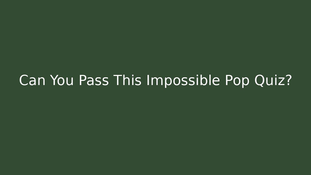 Can You Pass This Impossible Pop Quiz?