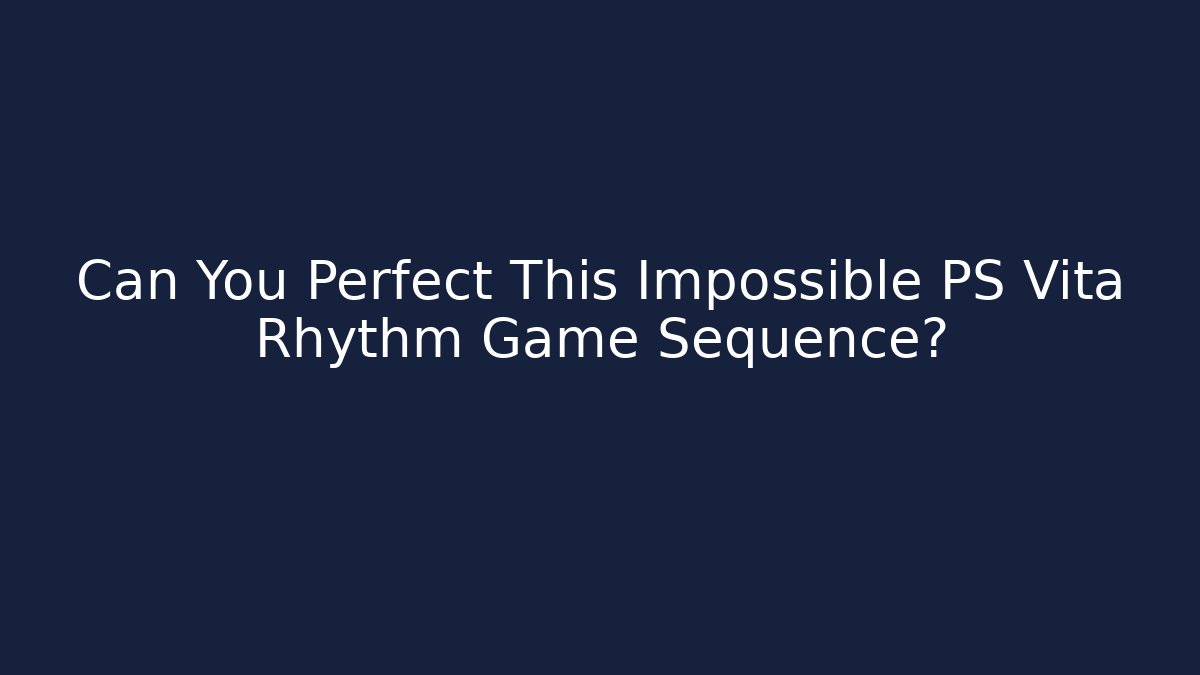Can You Perfect This Impossible PS Vita Rhythm Game Sequence?