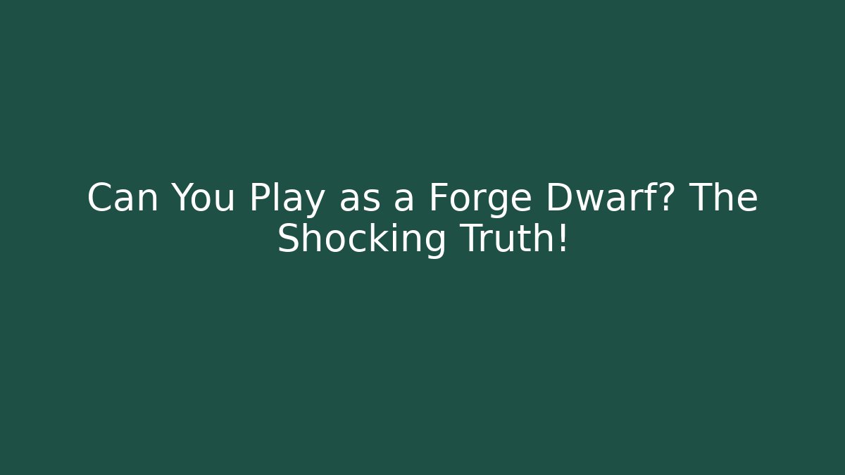 Can You Play as a Forge Dwarf? The Shocking Truth!