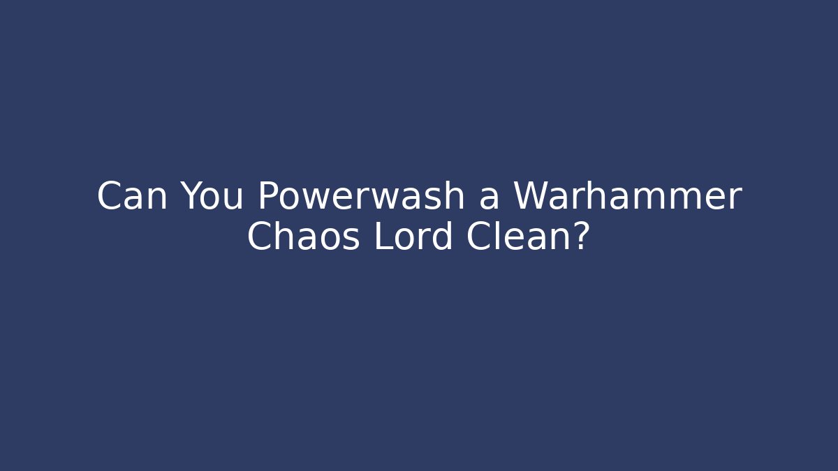 Can You Powerwash a Warhammer Chaos Lord Clean?