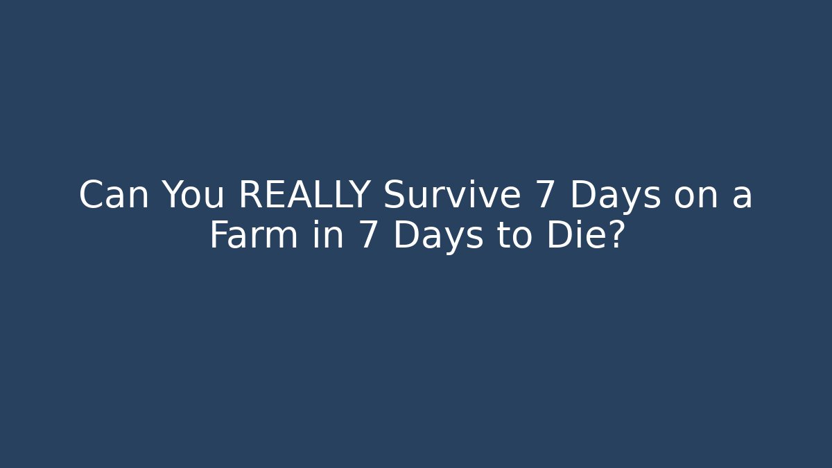 Can You REALLY Survive 7 Days on a Farm in 7 Days to Die?