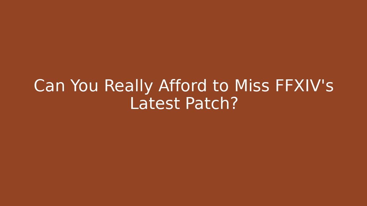 Can You Really Afford to Miss FFXIV's Latest Patch?