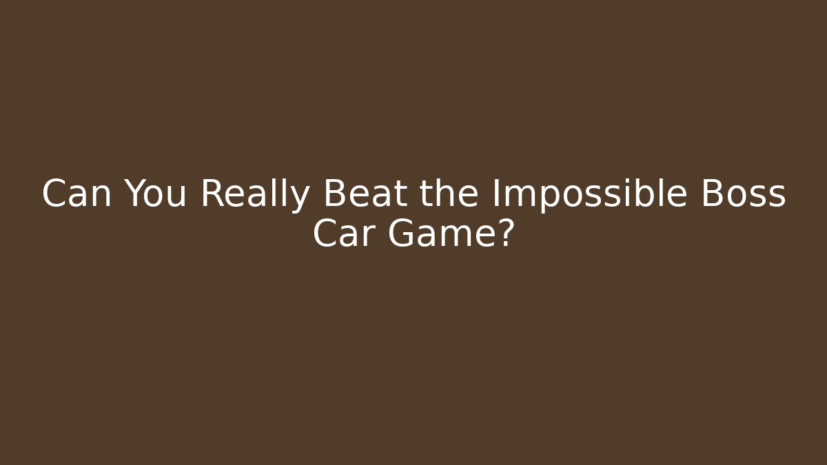 Can You Really Beat the Impossible Boss Car Game?