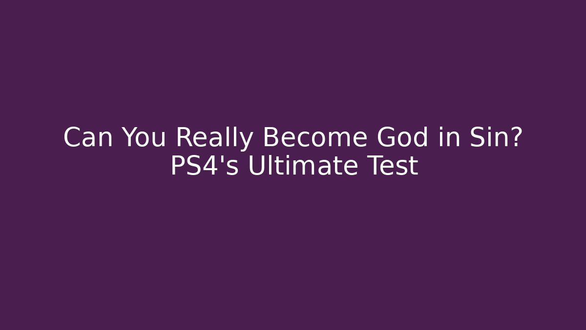 Can You Really Become God in Sin? PS4’s Ultimate Test