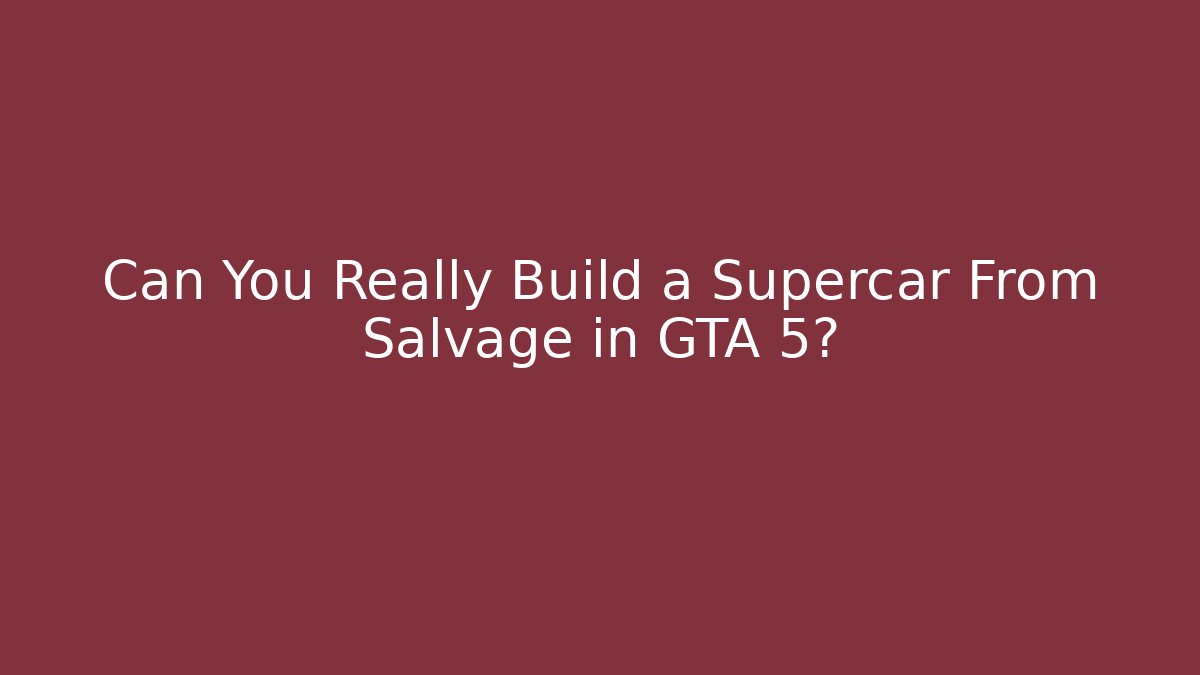 Can You Really Build a Supercar From Salvage in GTA 5?
