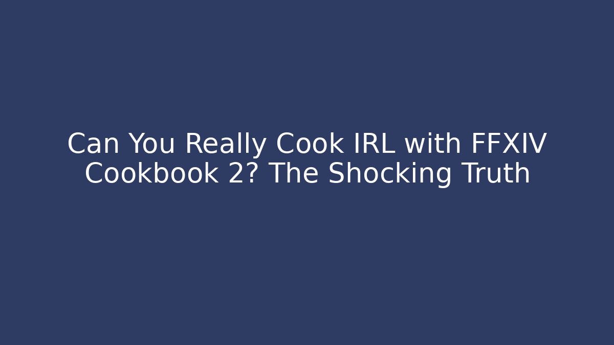 Can You Really Cook IRL with FFXIV Cookbook 2? The Shocking Truth