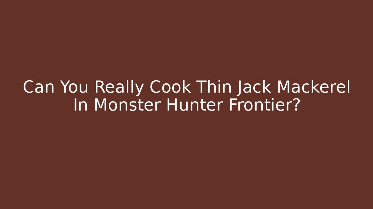 Can You Really Cook Thin Jack Mackerel In Monster Hunter Frontier? - Boomer Naturals