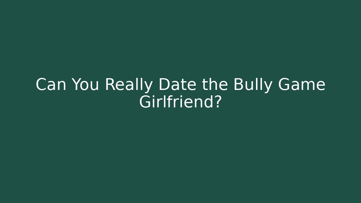 Can You Really Date the Bully Game Girlfriend? - Boomer Naturals