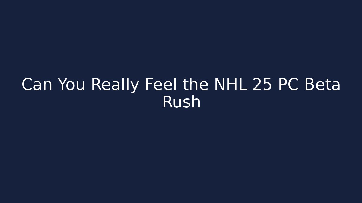Can You Really Feel the NHL 25 PC Beta Rush