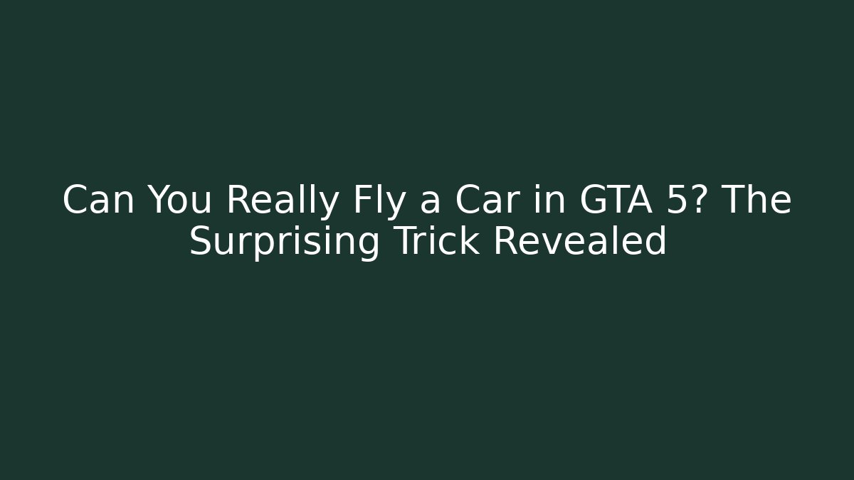 Can You Really Fly a Car in GTA 5? The Surprising Trick Revealed