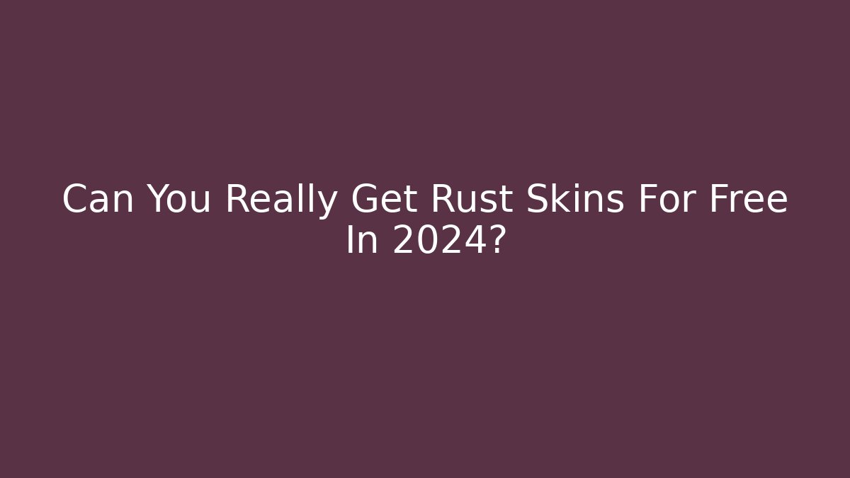 Can You Really Get Rust Skins For Free In 2024?