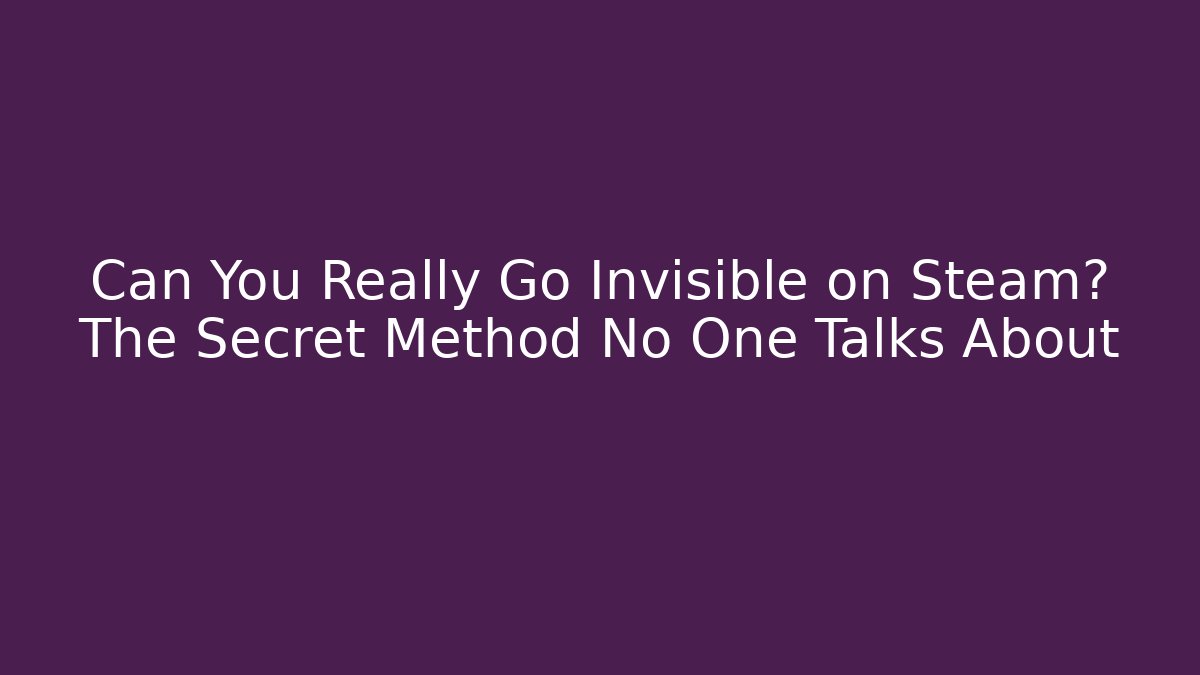 Can You Really Go Invisible on Steam? The Secret Method No One Talks About