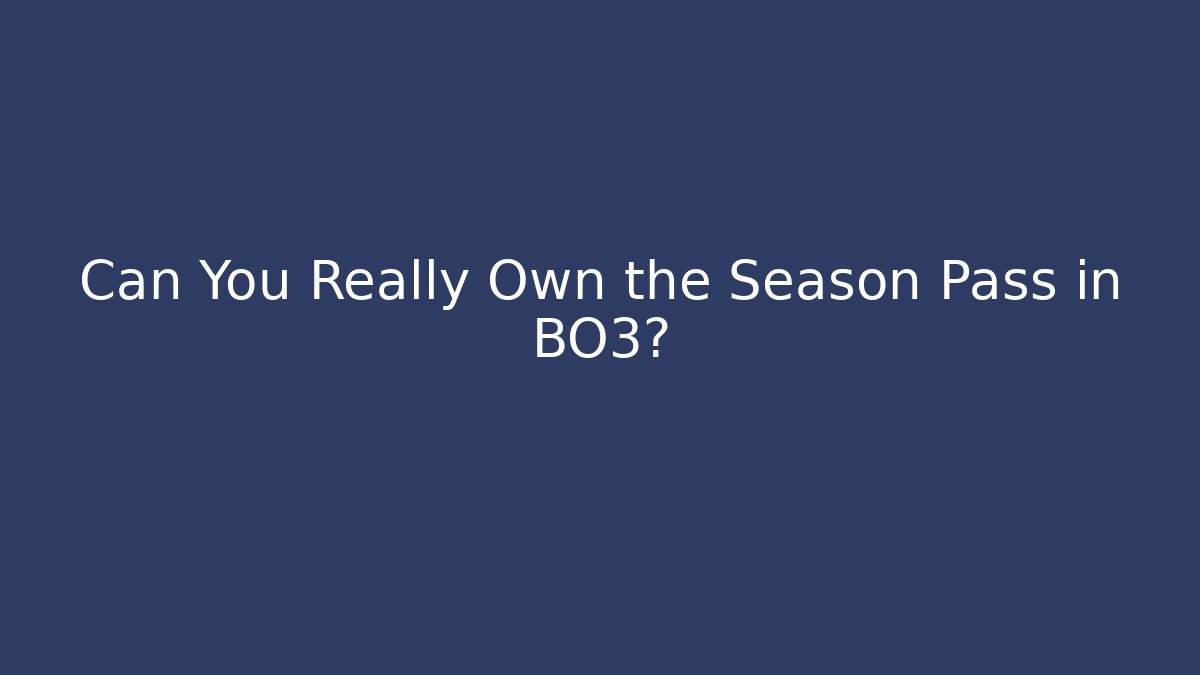 Can You Really Own the Season Pass in BO3?