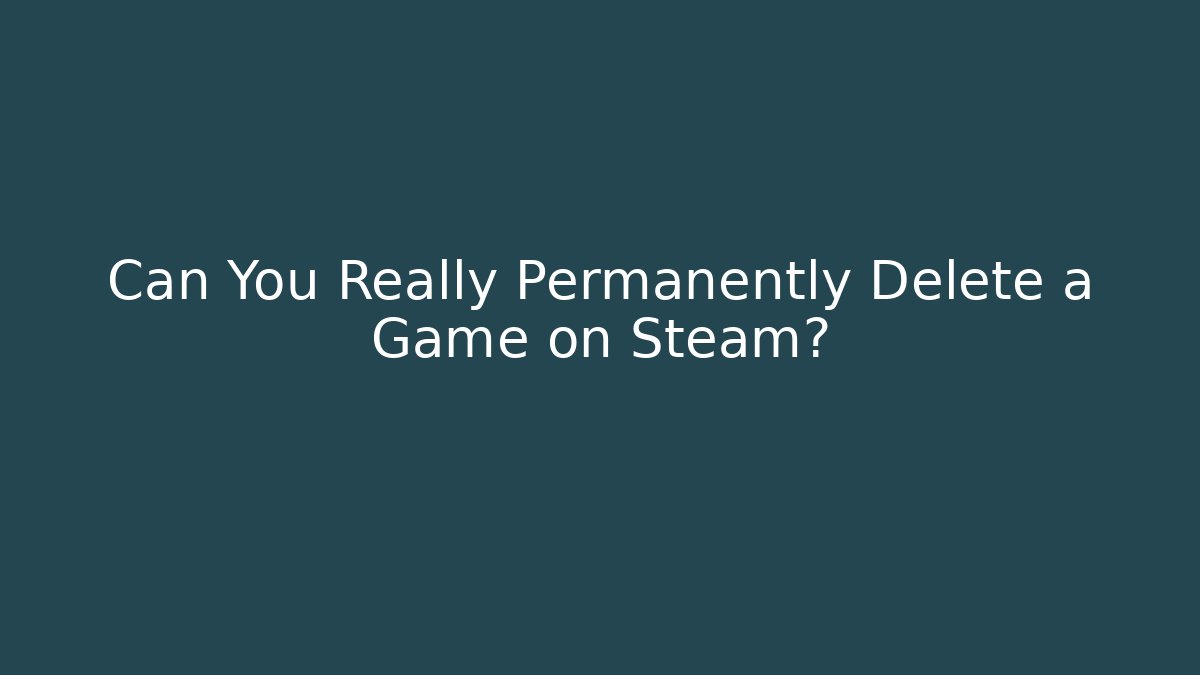 Can You Really Permanently Delete a Game on Steam? - Boomer Naturals