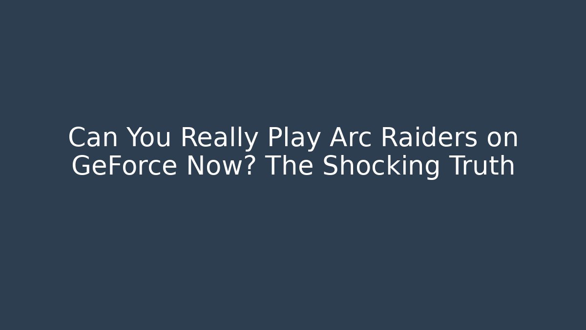 Can You Really Play Arc Raiders on GeForce Now? The Shocking Truth