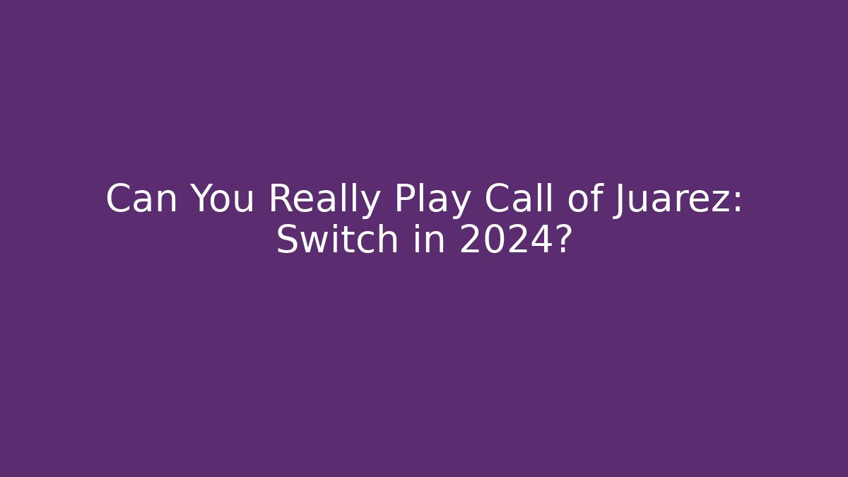 Can You Really Play Call of Juarez: Switch in 2024? - Boomer Naturals