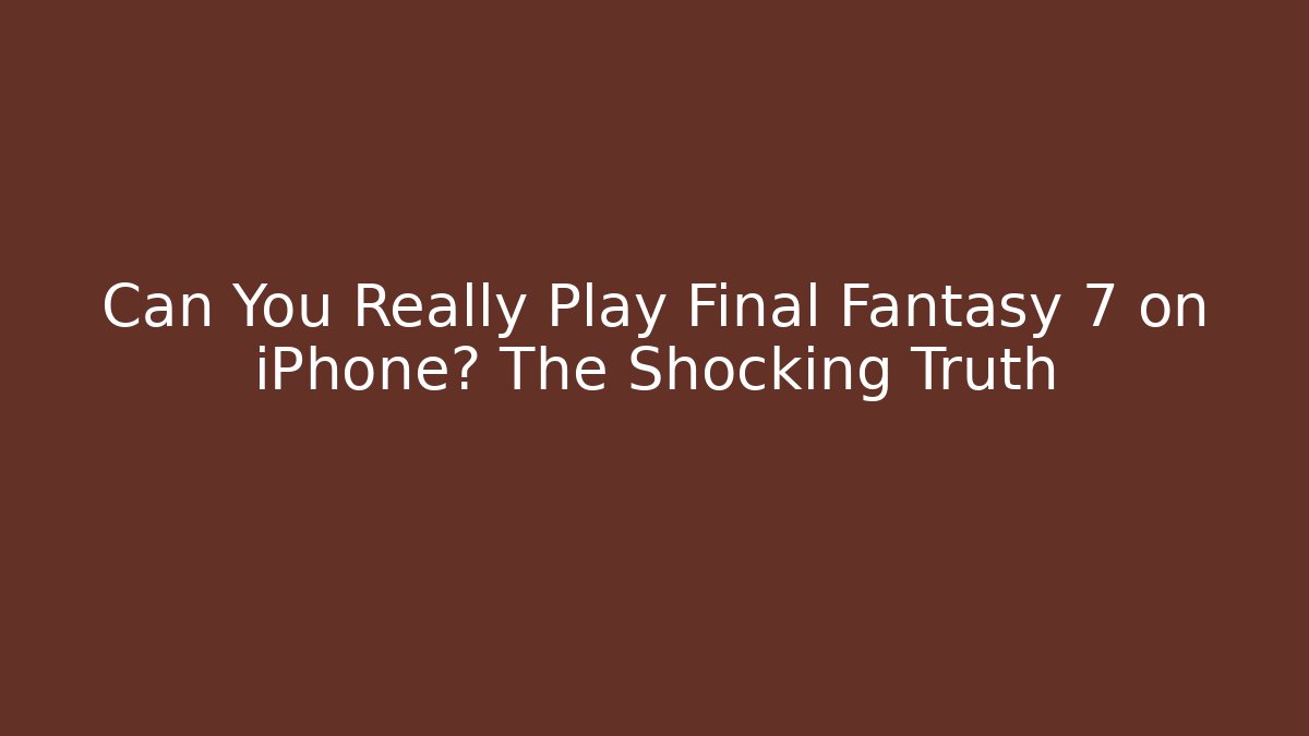 Can You Really Play Final Fantasy 7 on iPhone? The Shocking Truth