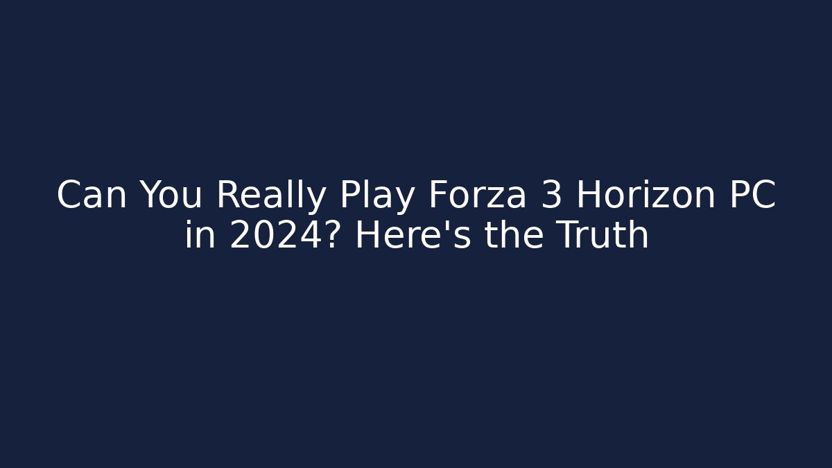 Can You Really Play Forza 3 Horizon PC in 2024? Here's the Truth