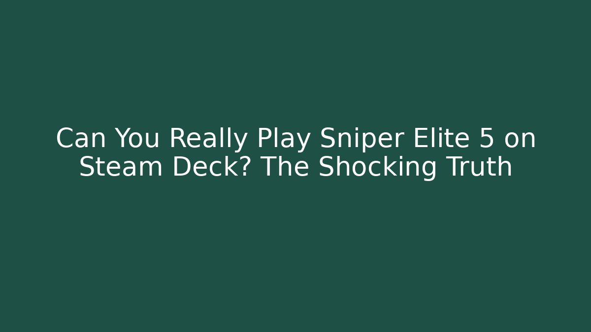 Can You Really Play Sniper Elite 5 on Steam Deck? The Shocking Truth