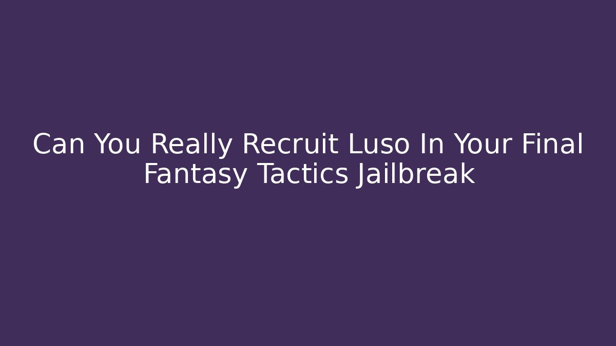 Can You Really Recruit Luso In Your Final Fantasy Tactics Jailbreak