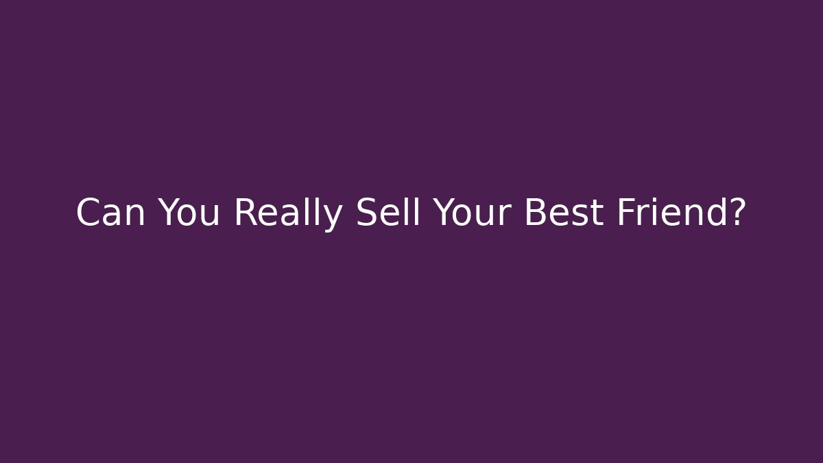 Can You Really Sell Your Best Friend?
