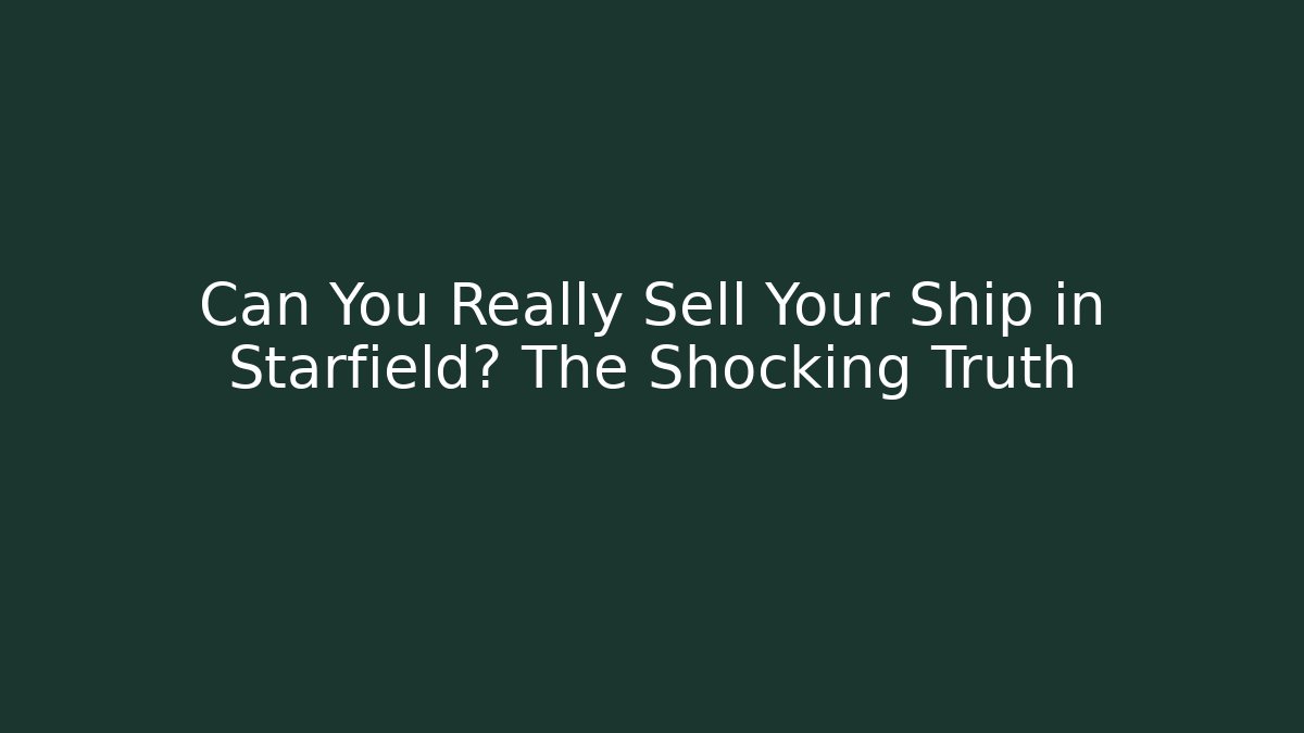 Can You Really Sell Your Ship in Starfield? The Shocking Truth