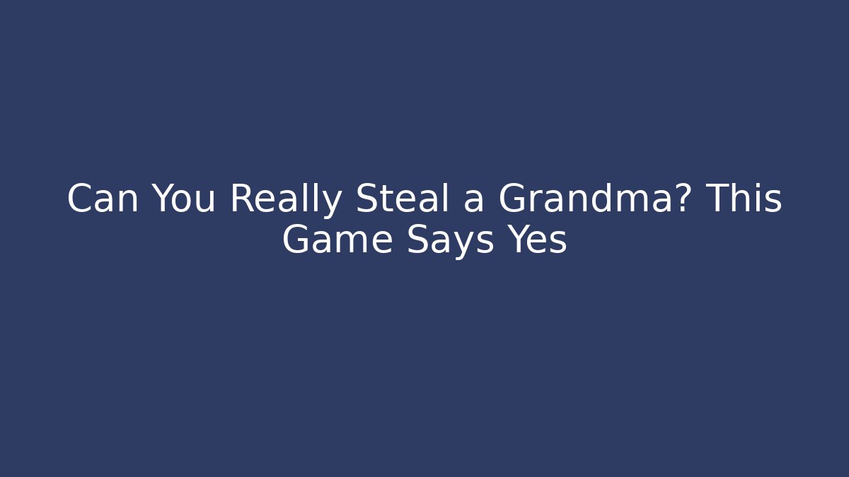 Can You Really Steal a Grandma? This Game Says Yes