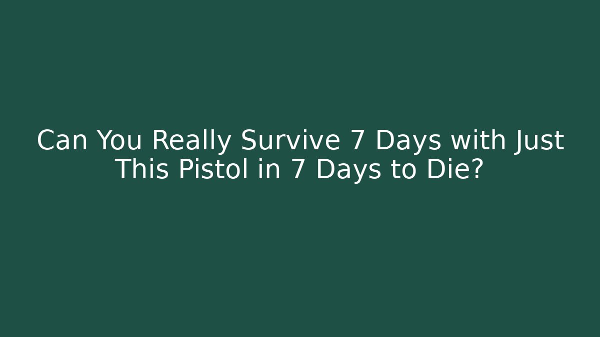 Can You Really Survive 7 Days with Just This Pistol in 7 Days to Die?
