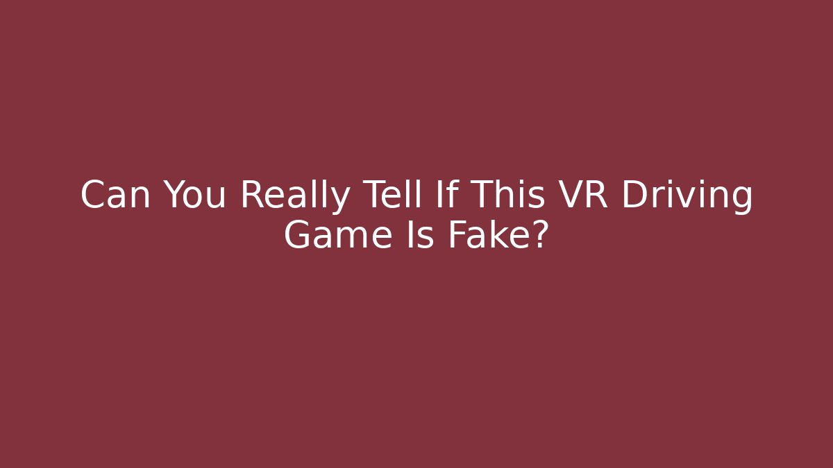Can You Really Tell If This VR Driving Game Is Fake?