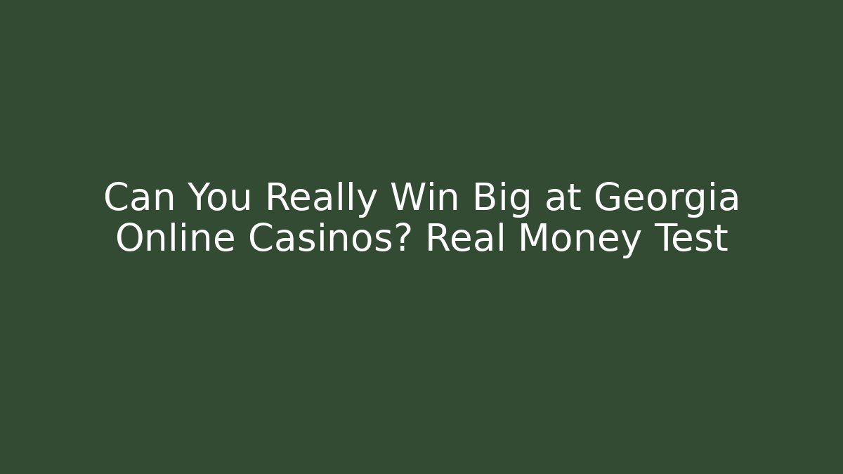 Can You Really Win Big at Georgia Online Casinos? Real Money Test