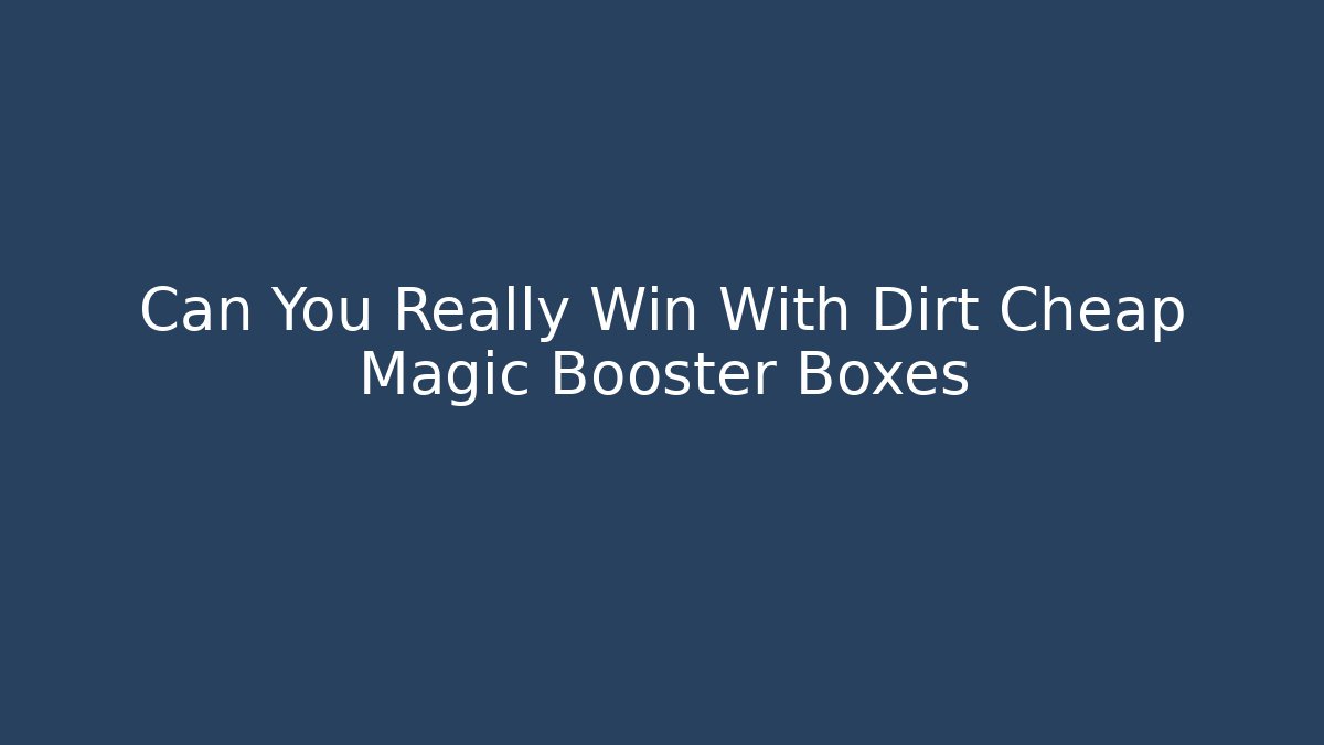 Can You Really Win With Dirt Cheap Magic Booster Boxes - Boomer Naturals