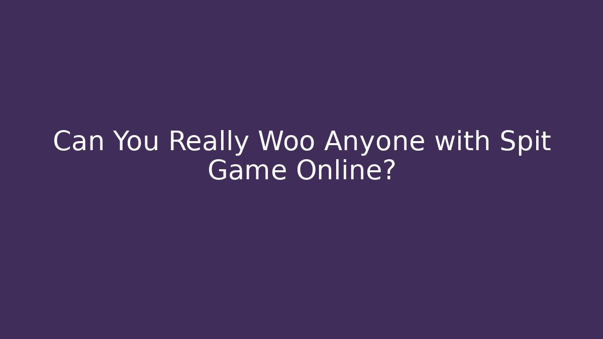 Can You Really Woo Anyone with Spit Game Online?