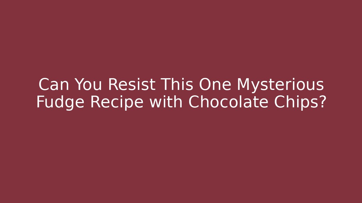Can You Resist This One Mysterious Fudge Recipe with Chocolate Chips?