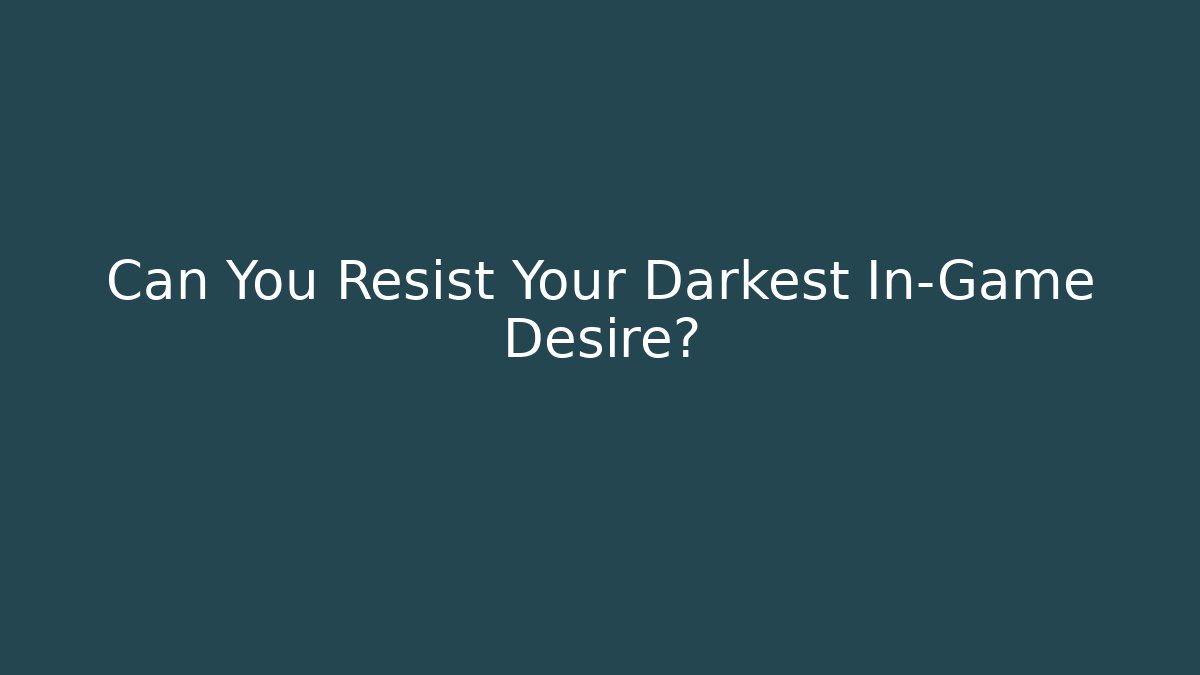 Can You Resist Your Darkest In-Game Desire?