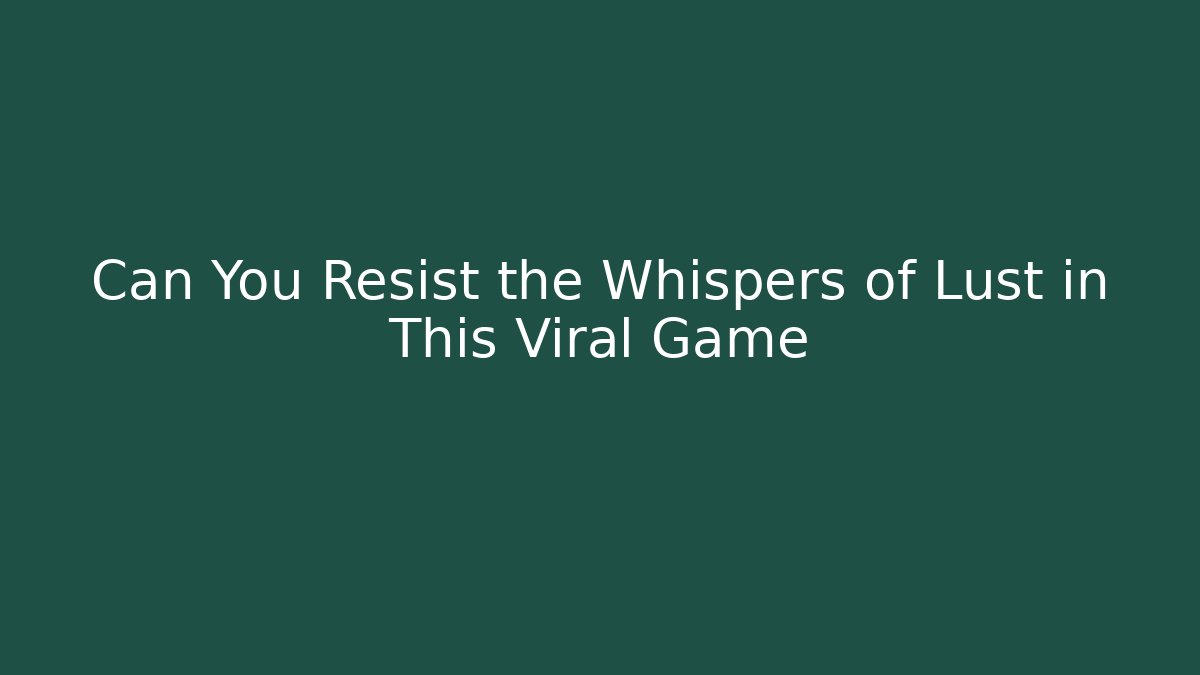 Can You Resist the Whispers of Lust in This Viral Game
